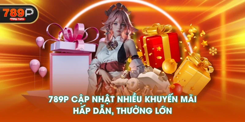 789P cập nhật nhiều khuyến mãi hấp dẫn, thưởng lớn 789P cập nhật nhiều khuyến mãi hấp dẫn, thưởng lớn