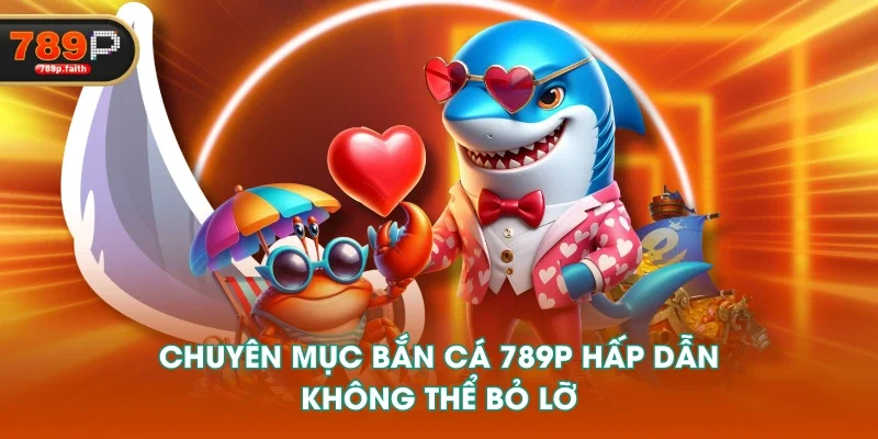 Chuyên mục Bắn cá 789P hấp dẫn, không thể bỏ lỡ Chuyên mục Bắn cá 789P hấp dẫn, không thể bỏ lỡ