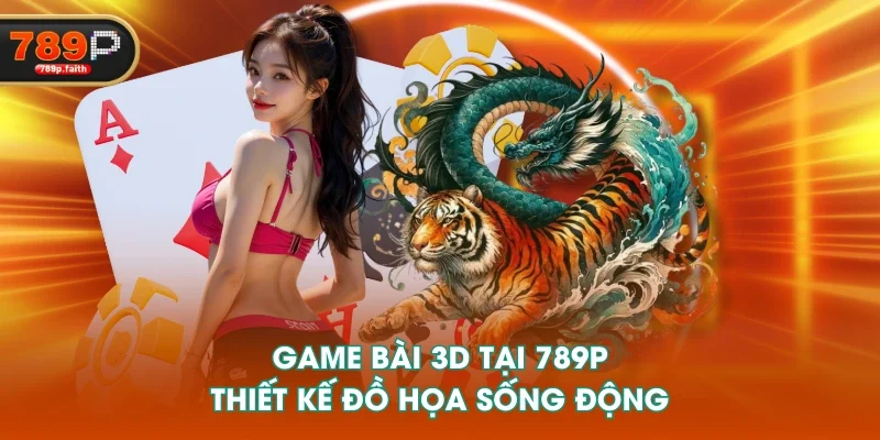 Game bài 3D tại 789P thiết kế đồ họa sống động Game bài 3D tại 789P thiết kế đồ họa sống động