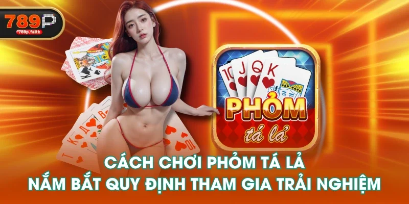 Cách Chơi Phỏm Tá Lả