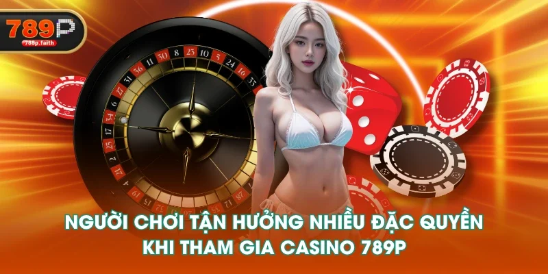 Người chơi tận hưởng nhiều đặc quyền khi tham gia casino 789P