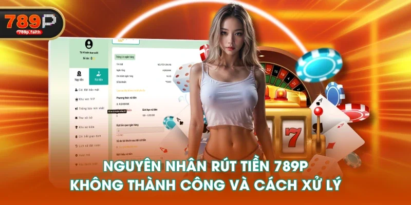 Nguyên nhân rút tiền 789P không thành công và cách xử lý